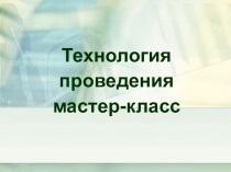 Презентация Технология проведения мастер - класса