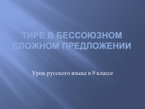 Презентация по русскому языку на тему Тире в бессоюзном сложном предложении ( 9 класс)