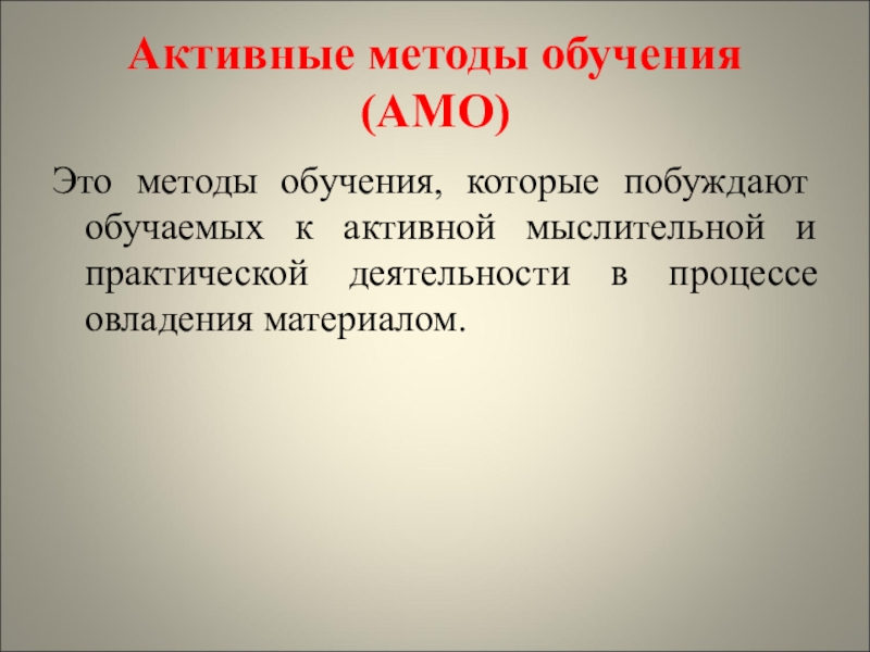 Характеристика активных методов обучения Активные методы обучения (АМО)Это методы обучения, которые побуждают обучаемых к активной Активные методы обучения (АМО)Это методы обучения, которые побуждают обучаемых к активной мыслительной и практической деятельности в процессе