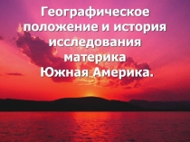 Презентация по географии на тему: Географическое положение и история исследования Южной Америки - 7 класс