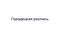 Презентации к уроку Городецкая роспись