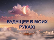 Презентация к классному часу Будущее в моих руках