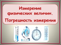 Презентация по физике на тему Измерение физических величин. Погрешность измерения (7 класс)