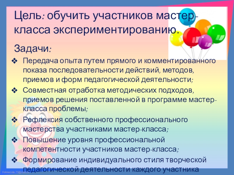 Презентация к мастер-классу на тему: Внедрение в практику работы воспитателей ДОУ метода экспериментирования как средства развития интереса у детей старшего дошкольного возраста. Цель: обучить участников мастер-класса экспериментированию.Задачи:Передача опыта путем прямого и комментированного показа Цель: обучить участников мастер-класса экспериментированию.Задачи:Передача опыта путем прямого и комментированного показа последовательности действий, методов, приемов и форм