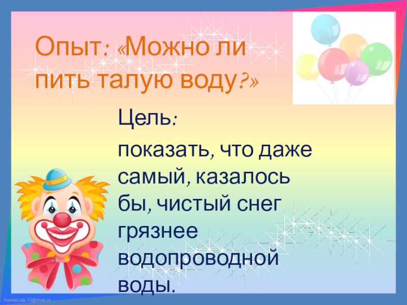 Презентация к мастер-классу на тему: Внедрение в практику работы воспитателей ДОУ метода экспериментирования как средства развития интереса у детей старшего дошкольного возраста. Опыт: «Можно ли пить талую воду?»Цель: показать, что даже самый, казалось Опыт: «Можно ли пить талую воду?»Цель: показать, что даже самый, казалось бы, чистый снег грязнее водопроводной воды.