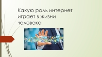 Презентация Какую роль в жизни человека играет интернет