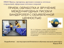 Презентация по ПМ.01 на тему Прием, обработка и вручение международных писем и бандеролей с объявленной ценностью