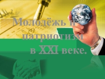 Презентация по обществознанию на тему Молодежь и патриотизм в XXI веке.