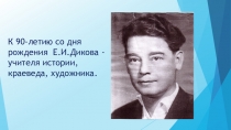 Презентация Тема: К 90-летию со дня рождения Е.И.Дикова