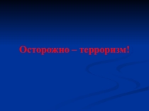Презентация к классному часу: Осторожно - терроризм