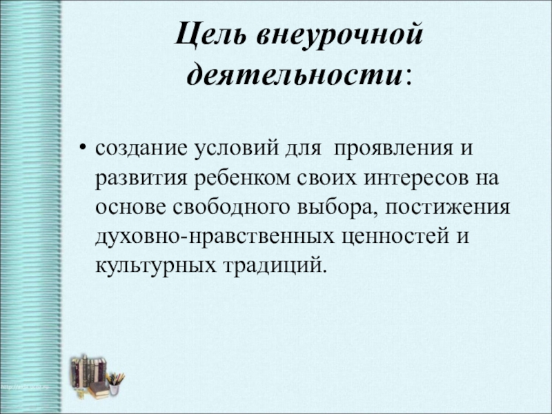Презентация по теме Формирование духовно-нравственной культуры Цель внеурочной деятельности:создание условий для проявления и развития ребенком своих интересов Цель внеурочной деятельности:создание условий для проявления и развития ребенком своих интересов на основе свободного выбора, постижения духовно-нравственных