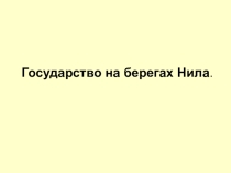 Презентация по истории на тему Государство на берегах Нила (5 класс)
