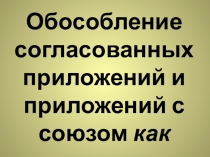 Презентация Обособление согласованных приложений с союзом КАК
