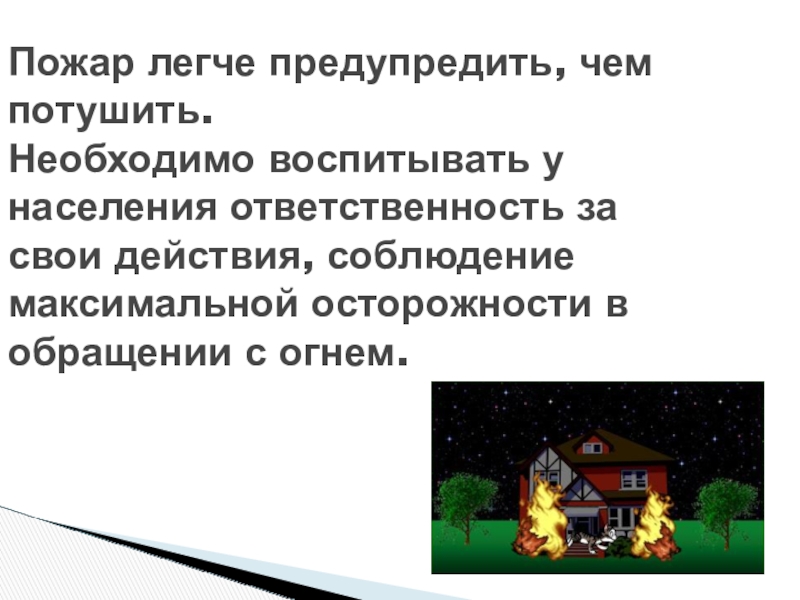 Презентация по пожарной безопасности Пожар легче предупредить, чем потушить. Необходимо воспитывать у населения ответственность за Пожар легче предупредить, чем потушить. Необходимо воспитывать у населения ответственность за свои действия, соблюдение максимальной осторожности в