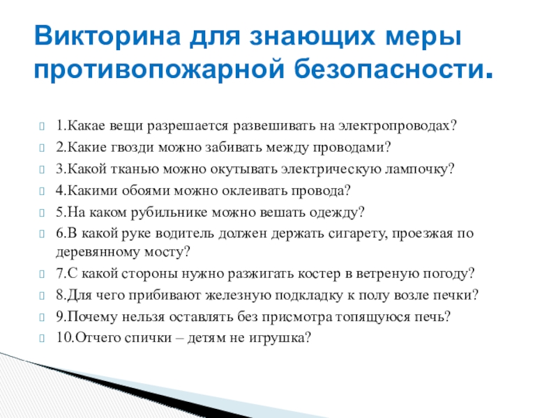 Презентация по пожарной безопасности 1.Какае вещи разрешается развешивать на электропроводах?2.Какие гвозди можно забивать между проводами?3.Какой 1.Какае вещи разрешается развешивать на электропроводах?2.Какие гвозди можно забивать между проводами?3.Какой тканью можно окутывать электрическую лампочку?4.Какими обоями