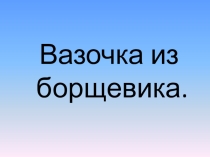 Презентация вазочка из борщевика