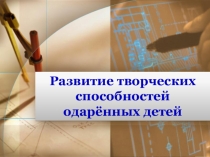 Презентация Развитие творческих способностей одаренных детей
