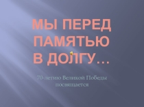 Презентация Мы перед памятью в долгу