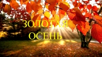 ПРЕЗЕНТАЦИЯ К ПРАЗДНИКУ ЗОЛОТАЯ ОСЕНЬ