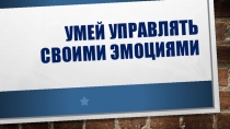 Умей управлять своими эмоциями