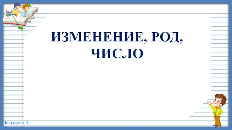 Презентация по русскому языку, 4 класс на тему Изменение имён прилагательных по родам ИЗМЕНЕНИЕ, РОД,ЧИСЛО ИЗМЕНЕНИЕ, РОД,ЧИСЛО