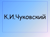 Презентация по литературному чтению на темуК.И.Чуковский(1класс)