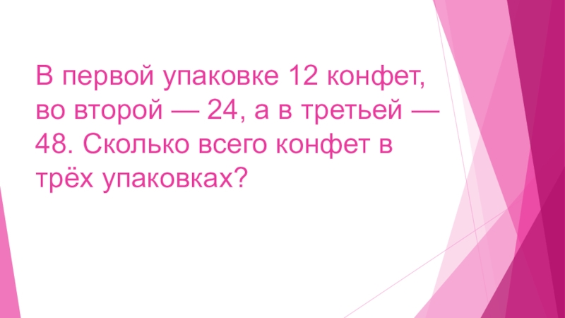 Задачи в 2 действия для второго класса В первой упаковке 12 конфет, во второй — 24, а в В первой упаковке 12 конфет, во второй — 24, а в третьей — 48. Сколько всего конфет