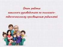 Презентация Опыт работы классного руководителя по психолого-педагогическому просвещению