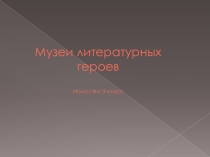 Презентация по искусству Музеи литературных героев