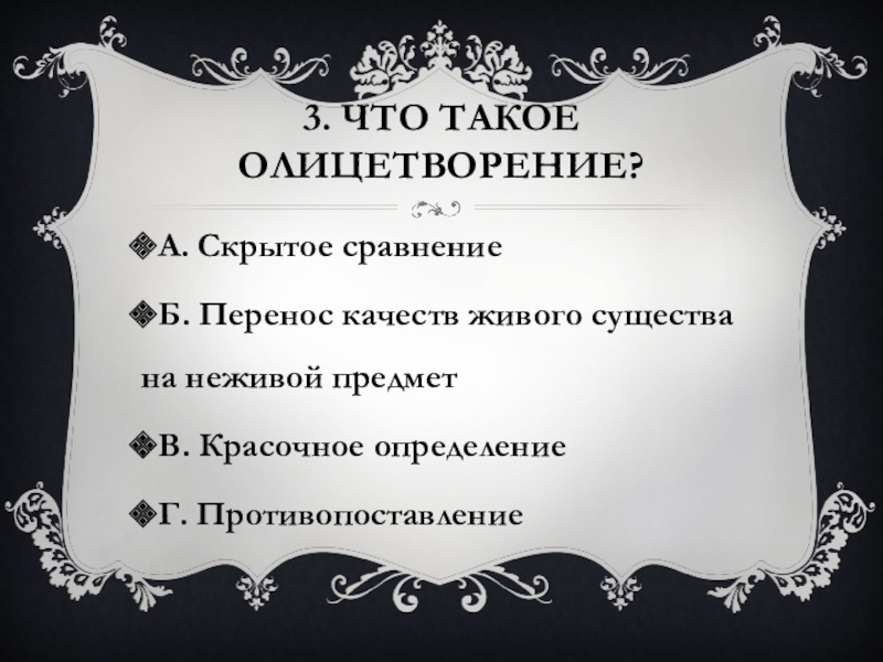 3. Что такое олицетворение?А. Скрытое сравнениеБ. Перенос качеств живого существа на неживой предметВ. Красочное определениеГ. Противопоставление