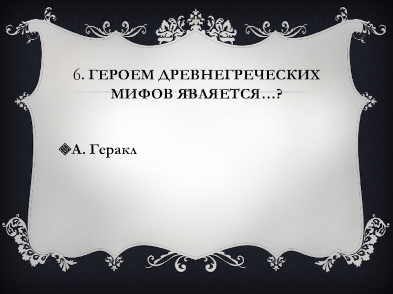 6. Героем древнегреческих мифов является…? А. Геракл