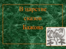 Презентация по литературе для учащихся 5-6 классов  В царстве сказов Бажова