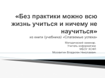 Презентация методического семинара Без практики можно всю жизнь учиться и ничему не научиться
