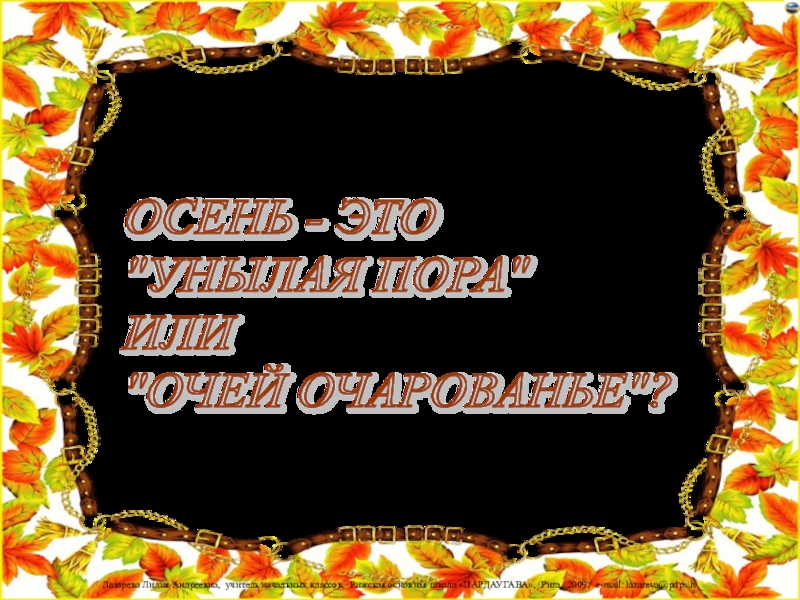 Презентация ОСЕНЬ - ЭТО УНЫЛАЯ ПОРА ИЛИ ОЧЕЙ ОЧАРОВАНЪЕ?