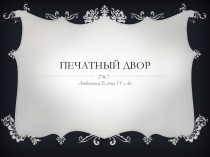Презентация по мхк Печатный двор (11 класс)
