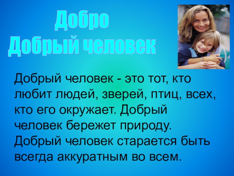 Презентация : Вежливость и доброта нам нужны всегда. ДоброДобрый человекДобрый человек - это тот, кто любит людей, зверей, птиц, ДоброДобрый человекДобрый человек - это тот, кто любит людей, зверей, птиц, всех, кто его окружает. Добрый человек