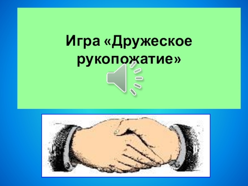 Презентация : Вежливость и доброта нам нужны всегда. Игра «Дружеское рукопожатие» Игра «Дружеское рукопожатие»