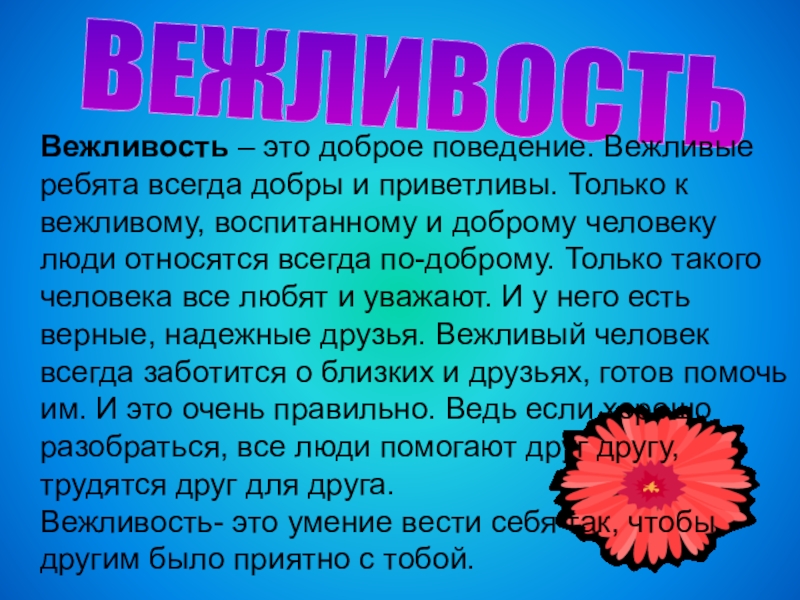 Презентация : Вежливость и доброта нам нужны всегда. ВЕЖЛИВОСТЬВежливость – это доброе поведение. Вежливые ребята всегда добры и приветливы. ВЕЖЛИВОСТЬВежливость – это доброе поведение. Вежливые ребята всегда добры и приветливы. Только к вежливому, воспитанному и доброму