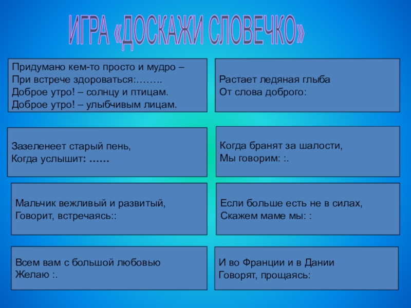 Презентация : Вежливость и доброта нам нужны всегда. ИГРА «ДОСКАЖИ СЛОВЕЧКО»Придумано кем-то просто и мудро –При встрече здороваться:……..Доброе утро! ИГРА «ДОСКАЖИ СЛОВЕЧКО»Придумано кем-то просто и мудро –При встрече здороваться:……..Доброе утро! – солнцу и птицам.Доброе утро! –