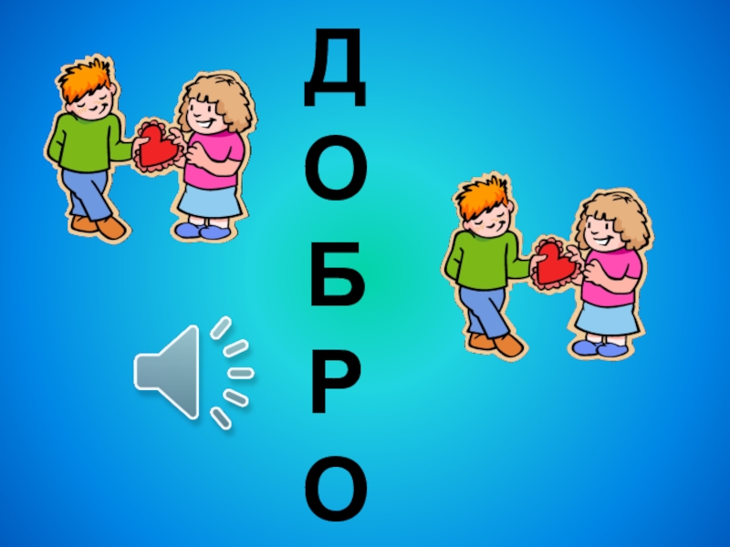 Презентация : Вежливость и доброта нам нужны всегда. ДОБРО ДОБРО