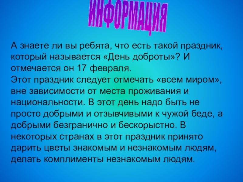 Презентация : Вежливость и доброта нам нужны всегда. ИНФОРМАЦИЯА знаете ли вы ребята, что есть такой праздник, который называется ИНФОРМАЦИЯА знаете ли вы ребята, что есть такой праздник, который называется «День доброты»? И отмечается он 17 февраля.