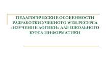 Презентация по информатике и ИКТ ПЕДАГОГИЧЕСКИЕ ОСОБЕННОСТИ РАЗРАБОТКИ УЧЕБНОГО WEB-РЕСУРСА ИЗУЧЕНИЕ ЛОГИКИ ДЛЯ ШКОЛЬНОГО КУРСА ИНФОРМАТИКИ