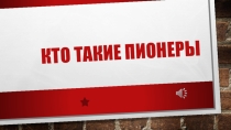 Презентация. Классный час. Кто такие пионеры