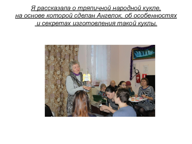 Презентация проекта Копилка добрых дел. Часть 2: cоциально-значимая акция Рождественский подарок в каждый дом Я рассказала о тряпичной народной кукле, на основе которой сделан Я рассказала о тряпичной народной кукле, на основе которой сделан Ангелок, об особенностях и секретах