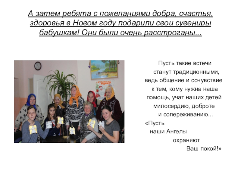 Презентация проекта Копилка добрых дел. Часть 2: cоциально-значимая акция Рождественский подарок в каждый дом А затем ребята с пожеланиями добра, счастья, здоровья в Новом году А затем ребята с пожеланиями добра, счастья, здоровья в Новом году подарили свои сувениры бабушкам! Они были