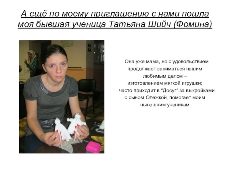 Презентация проекта Копилка добрых дел. Часть 2: cоциально-значимая акция Рождественский подарок в каждый дом А ещё по моему приглашению с нами пошла моя бывшая ученица А ещё по моему приглашению с нами пошла моя бывшая ученица Татьяна Шийч (Фомина) Она уже