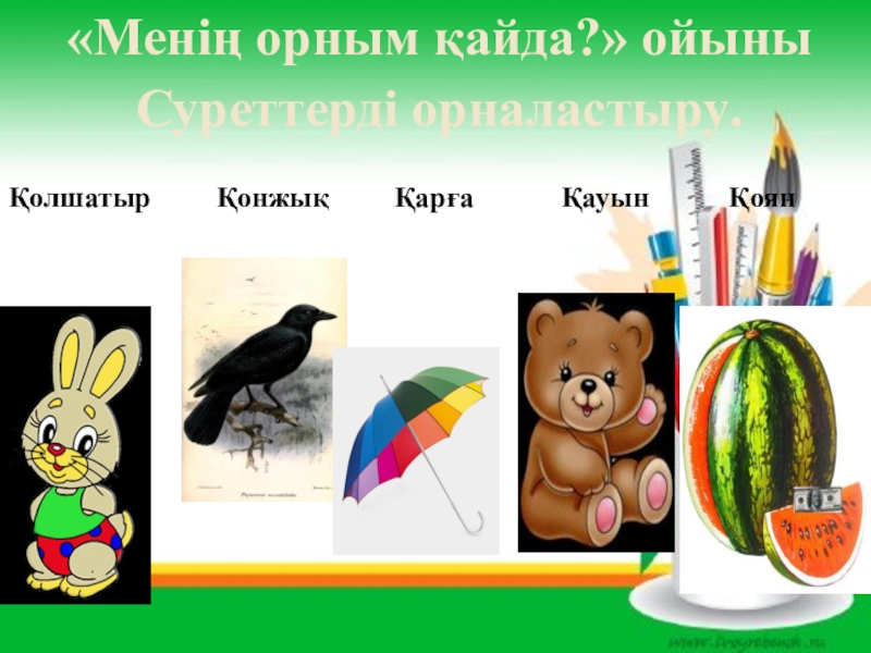 Қ дыбысы және әрпі (1 сынып) «Менің орным қайда?» ойыныСуреттерді орналастыру.Қолшатыр Қонжық Қарға «Менің орным қайда?» ойыныСуреттерді орналастыру.Қолшатыр Қонжық Қарға