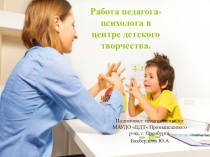 Презентация для молодых специалистов, педагогов-психологов о работе психолога в центрах детского творчества.