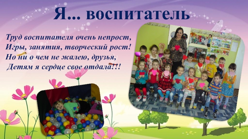 Презентация Проделанной работы Сергеева Г.А. Я... воспитательТруд воспитателя очень непрост,Игры, занятия, творческий рост! Но Я... воспитательТруд воспитателя очень непрост,Игры, занятия, творческий рост! Но ни о чем не жалею, друзья,