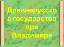Презентация по истории на тему Древнерусское государство при князе Владимире
